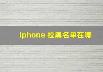 iphone 拉黑名单在哪